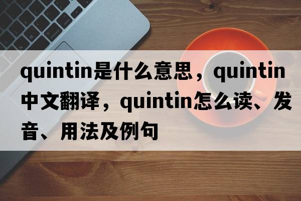 Quintin是什么意思，Quintin中文翻譯，Quintin怎么讀、發(fā)音、用法及例句
