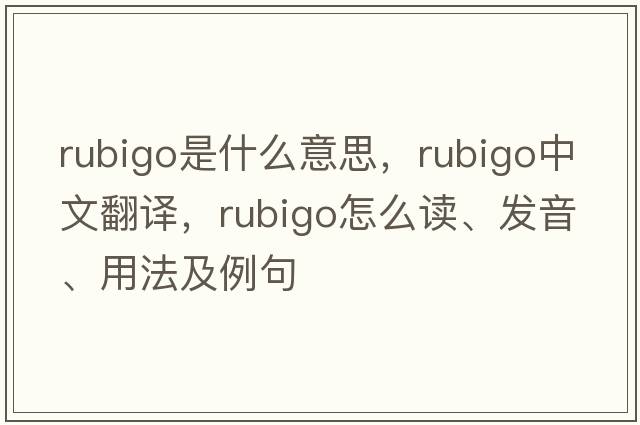 rubigo是什么意思，rubigo中文翻譯，rubigo怎么讀、發(fā)音、用法及例句