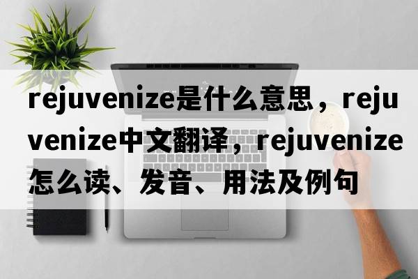 rejuvenize是什么意思，rejuvenize中文翻譯，rejuvenize怎么讀、發(fā)音、用法及例句