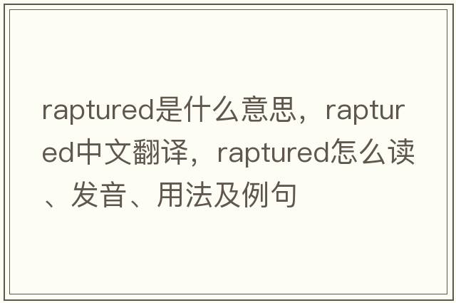 raptured是什么意思，raptured中文翻譯，raptured怎么讀、發(fā)音、用法及例句