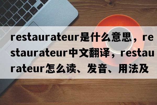 restaurateur是什么意思，restaurateur中文翻譯，restaurateur怎么讀、發(fā)音、用法及例句