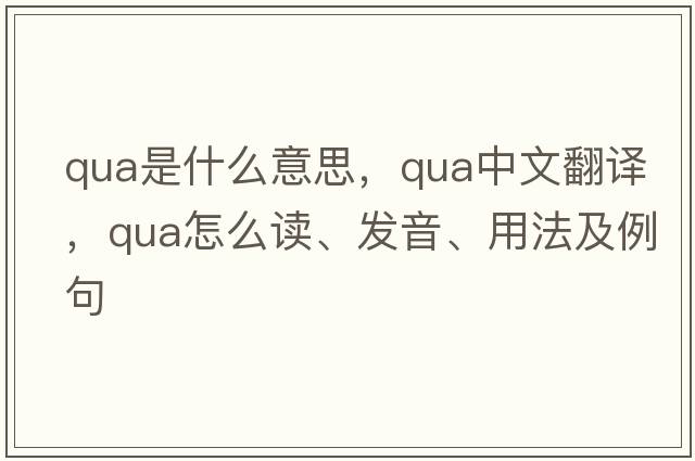 qua是什么意思，qua中文翻譯，qua怎么讀、發(fā)音、用法及例句