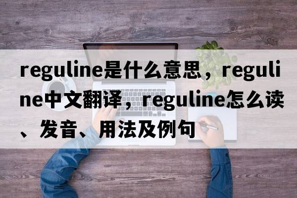 reguline是什么意思，reguline中文翻譯，reguline怎么讀、發(fā)音、用法及例句
