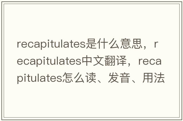 recapitulates是什么意思，recapitulates中文翻譯，recapitulates怎么讀、發(fā)音、用法及例句