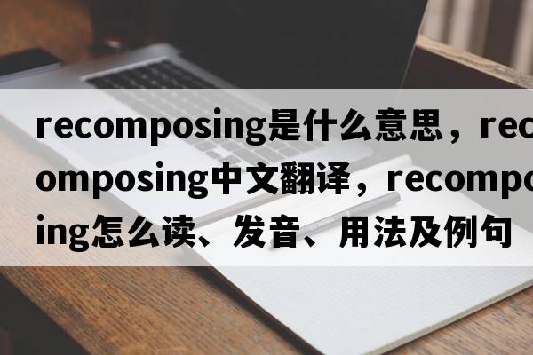 recomposing是什么意思，recomposing中文翻譯，recomposing怎么讀、發(fā)音、用法及例句