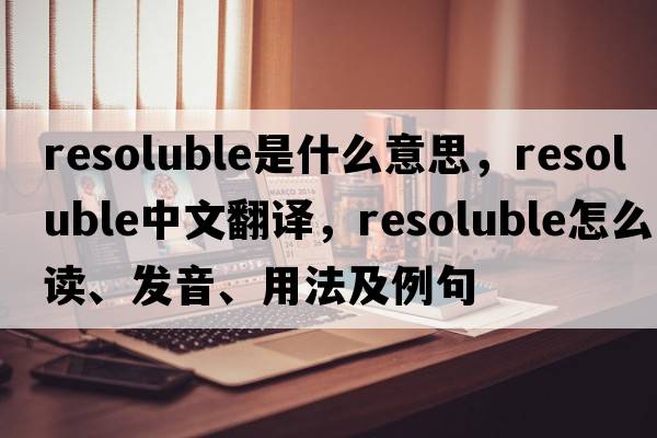 resoluble是什么意思，resoluble中文翻譯，resoluble怎么讀、發(fā)音、用法及例句