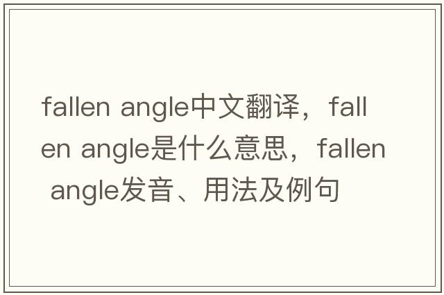 fallen angle中文翻譯，fallen angle是什么意思，fallen angle發(fā)音、用法及例句