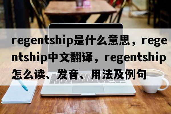 regentship是什么意思，regentship中文翻譯，regentship怎么讀、發(fā)音、用法及例句