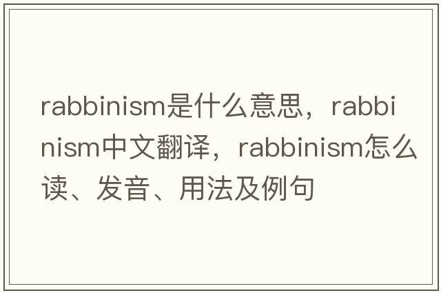 rabbinism是什么意思，rabbinism中文翻譯，rabbinism怎么讀、發(fā)音、用法及例句