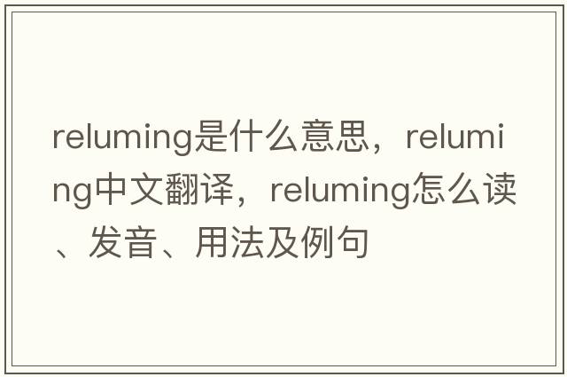 reluming是什么意思，reluming中文翻譯，reluming怎么讀、發(fā)音、用法及例句
