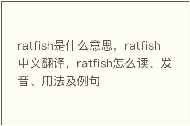 ratfish是什么意思，ratfish中文翻譯，ratfish怎么讀、發(fā)音、用法及例句