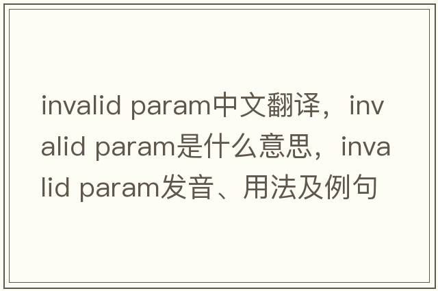 invalid param中文翻譯，invalid param是什么意思，invalid param發(fā)音、用法及例句