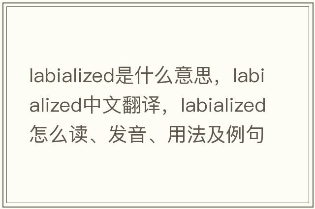 labialized是什么意思，labialized中文翻譯，labialized怎么讀、發(fā)音、用法及例句