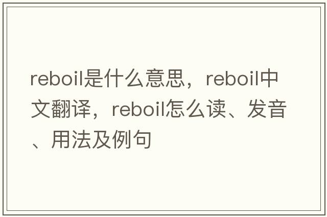 reboil是什么意思，reboil中文翻譯，reboil怎么讀、發(fā)音、用法及例句