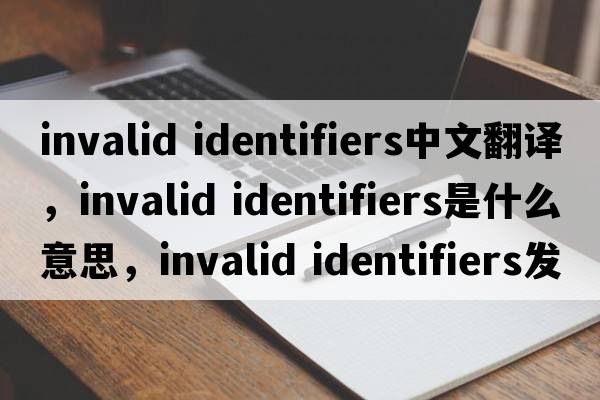 invalid identifiers中文翻譯，invalid identifiers是什么意思，invalid identifiers發(fā)音、用法及例句