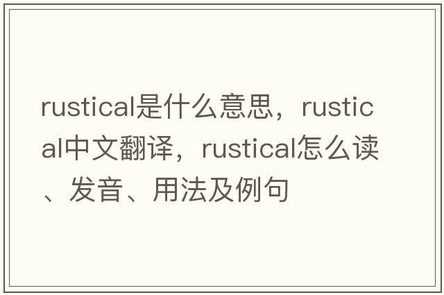 rustical是什么意思，rustical中文翻譯，rustical怎么讀、發(fā)音、用法及例句