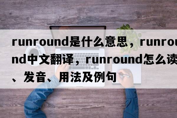 runround是什么意思，runround中文翻譯，runround怎么讀、發(fā)音、用法及例句