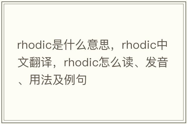 rhodic是什么意思，rhodic中文翻譯，rhodic怎么讀、發(fā)音、用法及例句