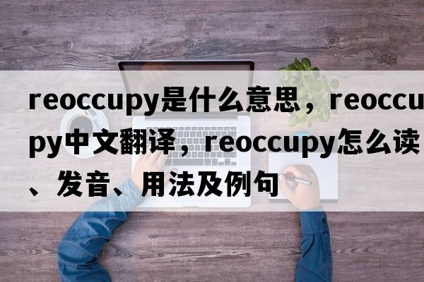 reoccupy是什么意思，reoccupy中文翻譯，reoccupy怎么讀、發(fā)音、用法及例句