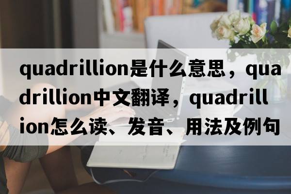 quadrillion是什么意思，quadrillion中文翻譯，quadrillion怎么讀、發(fā)音、用法及例句