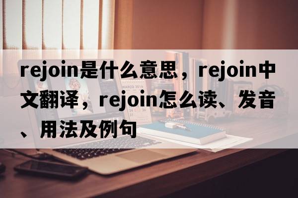 rejoin是什么意思，rejoin中文翻譯，rejoin怎么讀、發(fā)音、用法及例句