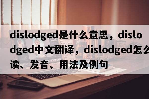 dislodged是什么意思，dislodged中文翻譯，dislodged怎么讀、發(fā)音、用法及例句
