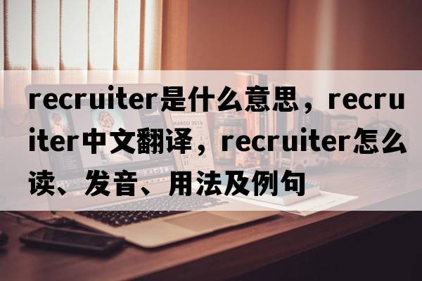 recruiter是什么意思，recruiter中文翻譯，recruiter怎么讀、發(fā)音、用法及例句