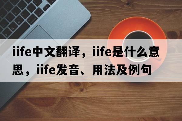 iife中文翻譯，iife是什么意思，iife發(fā)音、用法及例句