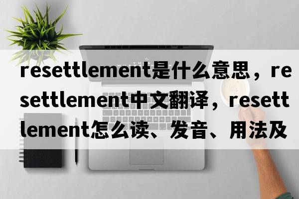 resettlement是什么意思，resettlement中文翻譯，resettlement怎么讀、發(fā)音、用法及例句