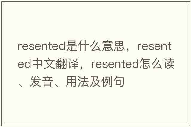 resented是什么意思，resented中文翻譯，resented怎么讀、發(fā)音、用法及例句