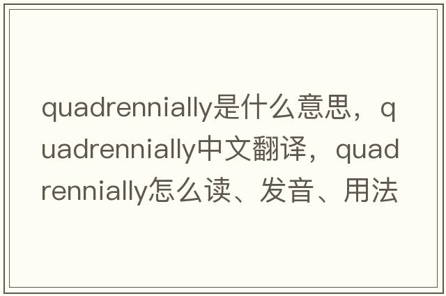 quadrennially是什么意思，quadrennially中文翻譯，quadrennially怎么讀、發(fā)音、用法及例句