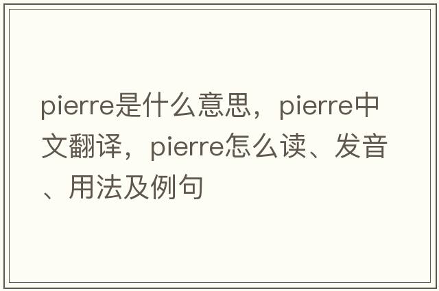 Pierre是什么意思，Pierre中文翻譯，Pierre怎么讀、發(fā)音、用法及例句