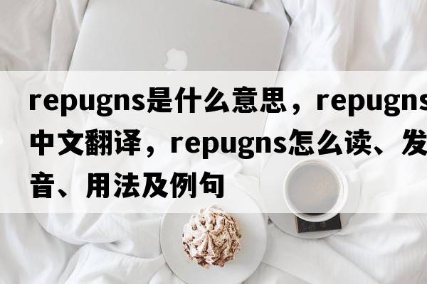 repugns是什么意思，repugns中文翻譯，repugns怎么讀、發(fā)音、用法及例句