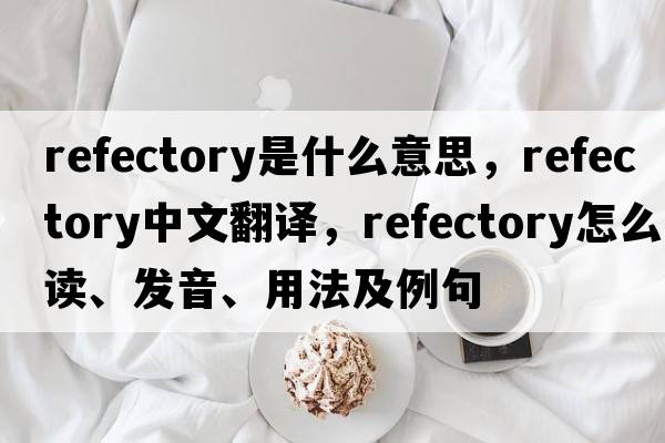 refectory是什么意思，refectory中文翻譯，refectory怎么讀、發(fā)音、用法及例句