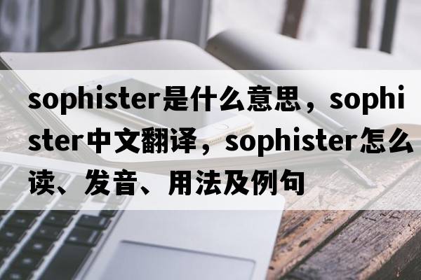 sophister是什么意思，sophister中文翻譯，sophister怎么讀、發(fā)音、用法及例句
