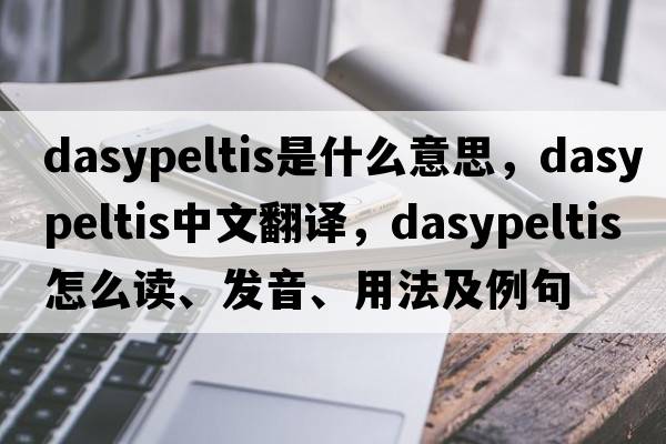 Dasypeltis是什么意思，Dasypeltis中文翻譯，Dasypeltis怎么讀、發(fā)音、用法及例句