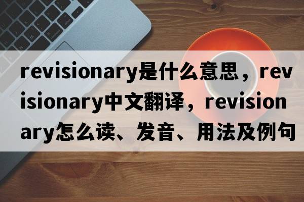 revisionary是什么意思，revisionary中文翻譯，revisionary怎么讀、發(fā)音、用法及例句