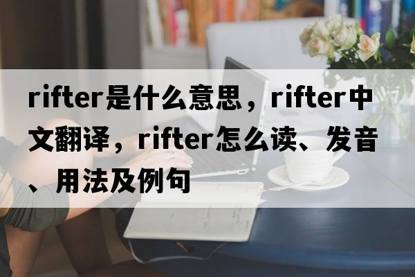 rifter是什么意思，rifter中文翻譯，rifter怎么讀、發(fā)音、用法及例句
