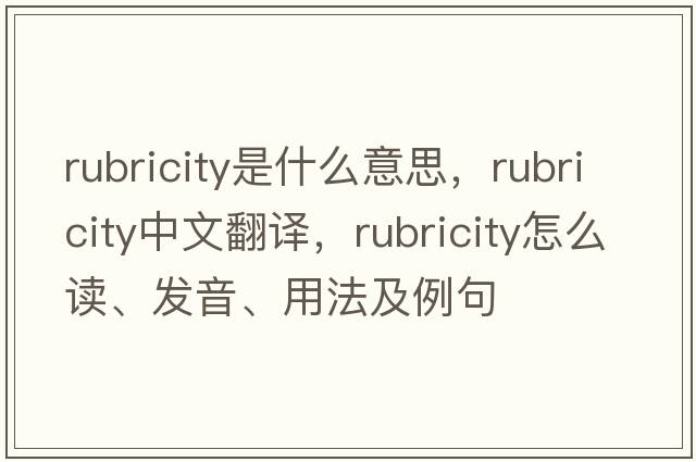 rubricity是什么意思，rubricity中文翻譯，rubricity怎么讀、發(fā)音、用法及例句