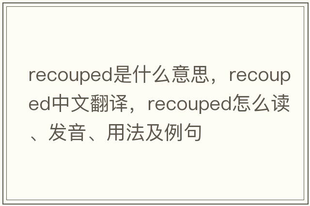 recouped是什么意思，recouped中文翻譯，recouped怎么讀、發(fā)音、用法及例句
