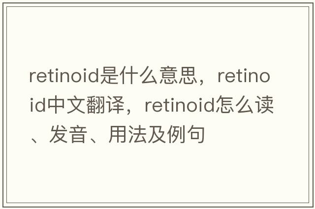 retinoid是什么意思，retinoid中文翻譯，retinoid怎么讀、發(fā)音、用法及例句