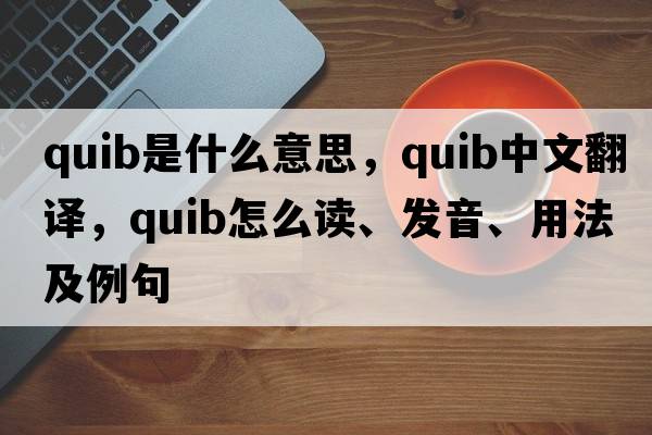 quib是什么意思，quib中文翻譯，quib怎么讀、發(fā)音、用法及例句