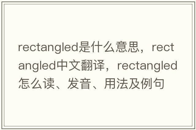 rectangled是什么意思，rectangled中文翻譯，rectangled怎么讀、發(fā)音、用法及例句