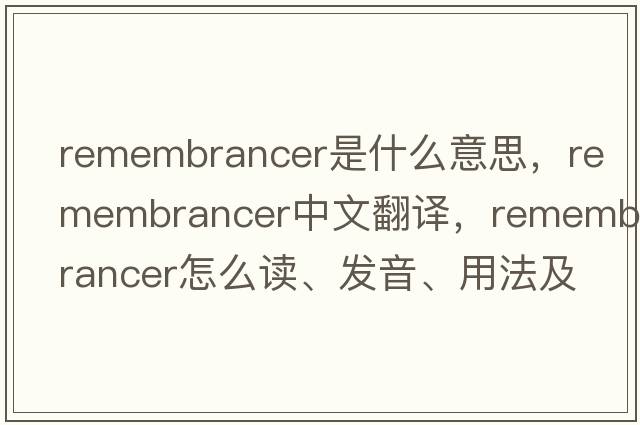remembrancer是什么意思，remembrancer中文翻譯，remembrancer怎么讀、發(fā)音、用法及例句
