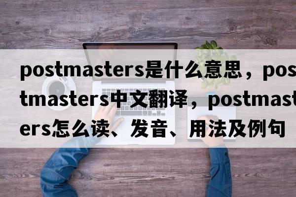 postmasters是什么意思，postmasters中文翻譯，postmasters怎么讀、發(fā)音、用法及例句