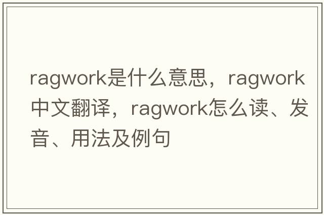 ragwork是什么意思，ragwork中文翻譯，ragwork怎么讀、發(fā)音、用法及例句
