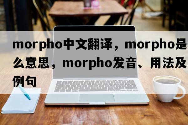 morpho中文翻譯，morpho是什么意思，morpho發(fā)音、用法及例句