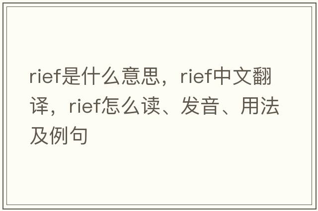 RIEF是什么意思，RIEF中文翻譯，RIEF怎么讀、發(fā)音、用法及例句