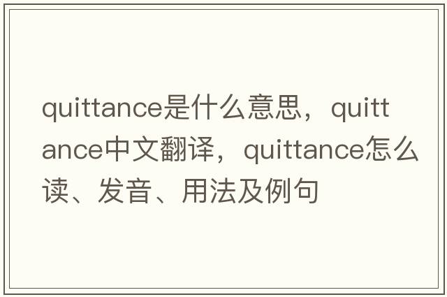 quittance是什么意思，quittance中文翻譯，quittance怎么讀、發(fā)音、用法及例句