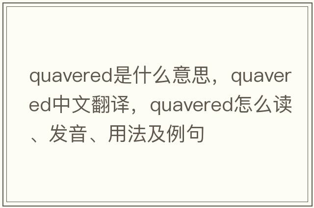 quavered是什么意思，quavered中文翻譯，quavered怎么讀、發(fā)音、用法及例句